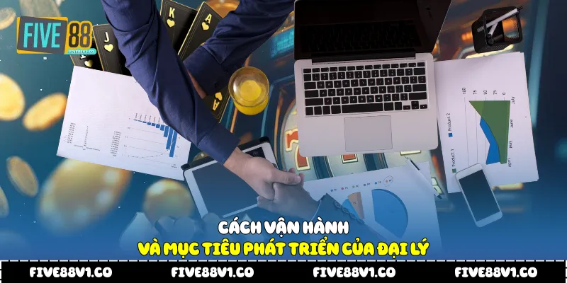 Cách vận hành và mục tiêu phát triển của đại lý