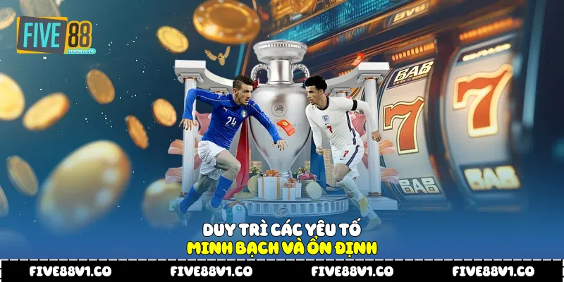 Duy trì các yêu tố minh bạch và ổn định