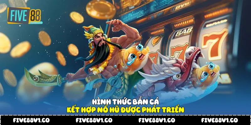 Hình thức bắn cá kết hợp nổ hũ được phát triển